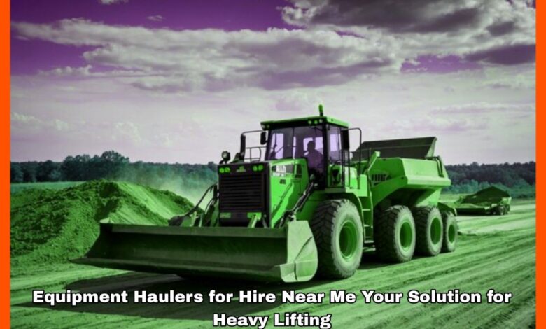 Equipment Haulers for Hire Near Me Your Solution for Heavy Lifting