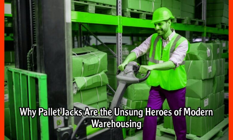 Why Pallet Jacks Are the Unsung Heroes of Modern Warehousing